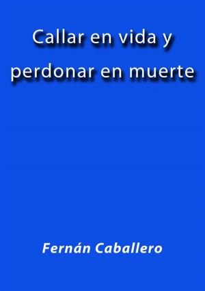 Cover of the book Callar en vida y perdonar en muerte by Fernán Caballero