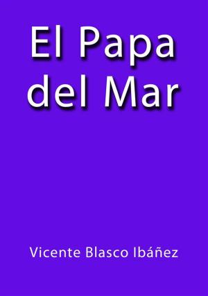 Cover of the book El papa del mar by Vicente Blasco Ibáñez