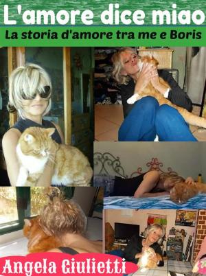 Cover of the book L'amore dice miao- la storia d'amore tra me e Boris by Angela Giulietti