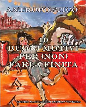 Cover of the book Dieci buoni motivi per (non) farla finita by Antropoetico