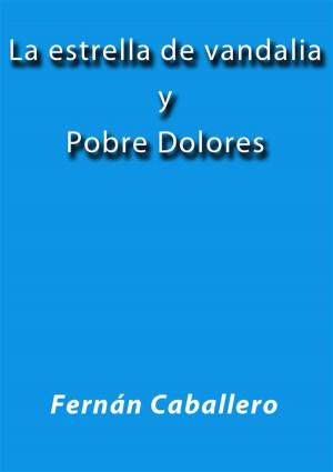 Cover of the book La estrella de vandalia - Pobre Dolores by Fernán Caballero