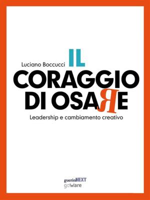 Cover of the book Il coraggio di osare. Leadership e cambiamento creativo by Julio Gonzalez