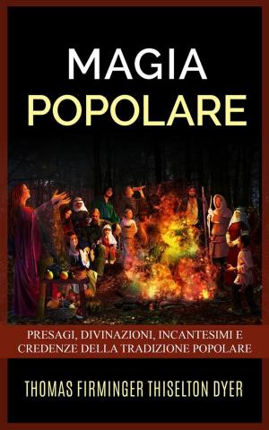 bigCover of the book Magia popolare - Presagi, divinazioni, incantesimi e credenze della tradizione popolare by 