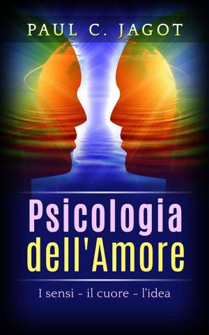 Cover of the book Psicologia dell'Amore - I Sensi, il cuore, l'idea by Generale Pompilio Schiarini