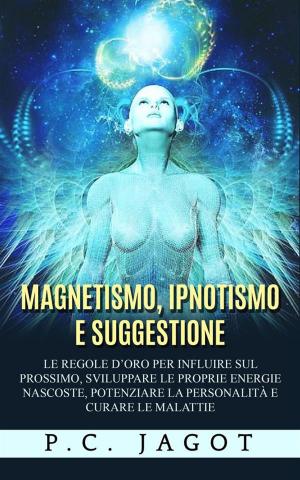 Cover of Magnetismo, Ipnotismo e Suggestione - Le regole d’oro per influire sul prossimo, sviluppare le proprie energie nascoste, potenziare la personalità e curare le malattie