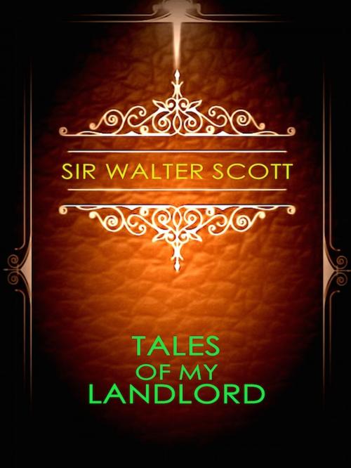 Cover of the book Sir Walter Scott Tales of My Landlord by Sir Walter Scott, Editions Artisan Devereaux LLC