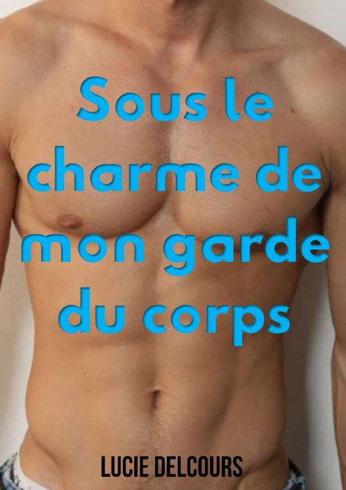 Cover of the book Sous le charme de mon garde du corps by Lucie Delcours, LD Edition