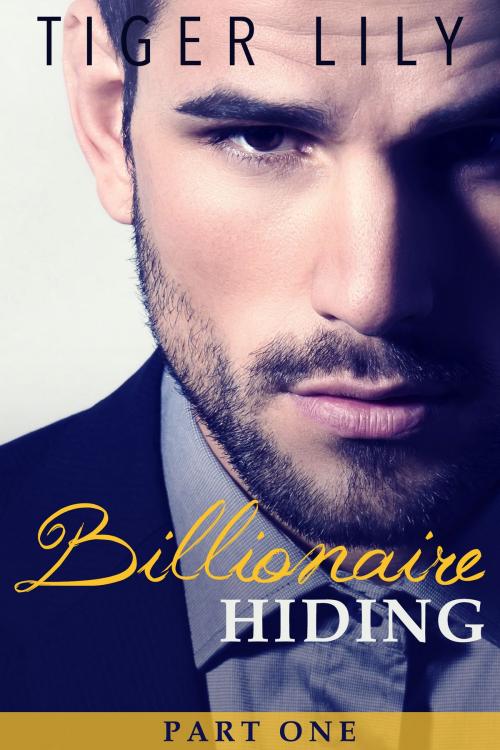 Cover of the book Billionaire Hiding - Part 1 by Tiger Lily, Tiger Lily