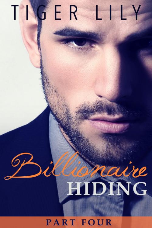 Cover of the book Billionaire Hiding - Part 4 by Tiger Lily, Tiger Lily