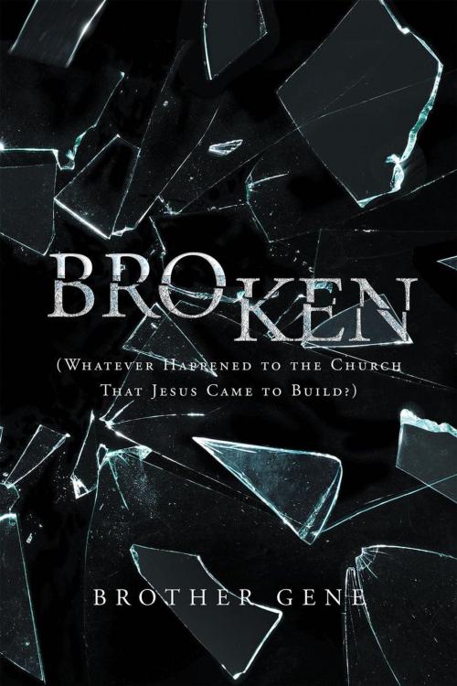 Cover of the book Broken: Whatever Happened to the Church That Jesus Came to Build by Brother Gene, Page Publishing, Inc.