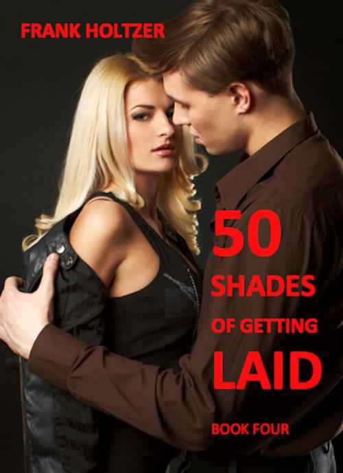 Cover of the book 50 Shades of Getting Laid (Book 4) by Frank Holtzer, Absolutely Amazing Ebooks