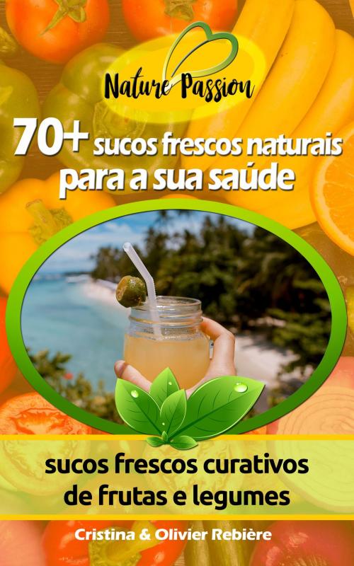 Cover of the book 70+ sucos frescos naturais para a sua saúde by Cristina Rebiere, Olivier Rebiere
