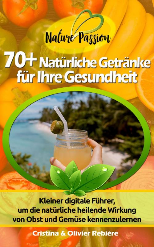 Cover of the book 70+ Natürliche Getränke für Ihre Gesundheit by Cristina Rebiere, Olivier Rebiere