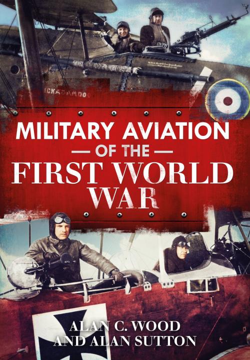 Cover of the book Military Aviation in the First World War by Alan C. Wood, Alan Sutton, Fonthill Media