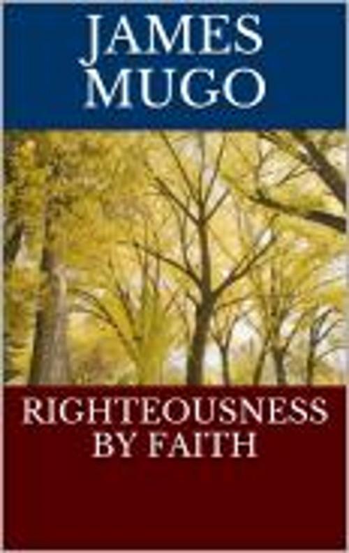 Cover of the book RIGHTEOUSNESS BY FAITH by james mugo, james mugo publishers