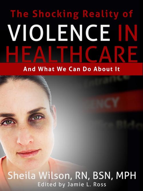 Cover of the book The Shocking Reality of Violence in Healthcare by Sheila Wilson, RN, BSN, MPH, Sheila Wilson, RN, BSN, MPH