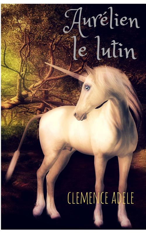 Cover of the book Littérature Jeunesse : Aurélien le lutin : un conte merveilleux pour enfants, avec un dragon, une fée, une licorne magique. by Clémence Adèle, Clémence Adèle