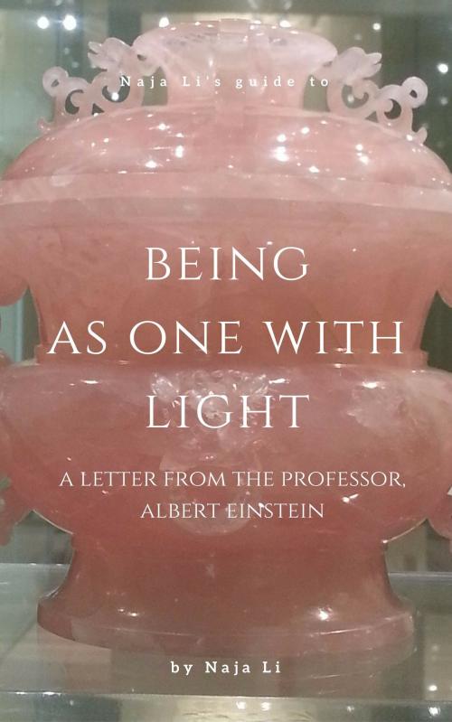 Cover of the book Naja Li's Guide to Being as One with Light: a Letter from the Professor, Albert Einstein by Naja Li, Naja Li