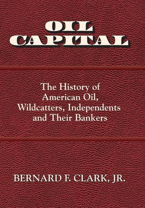Cover of the book Oil Capital by Jr. Bernard F Clark, Bernard F. Clark, Jr.