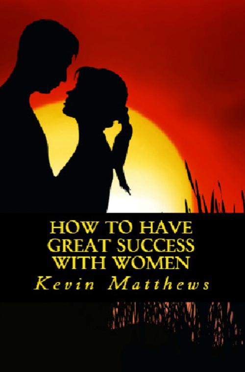 Cover of the book How to Have Great Success With Women by Kevin Matthews, SynergEbooks