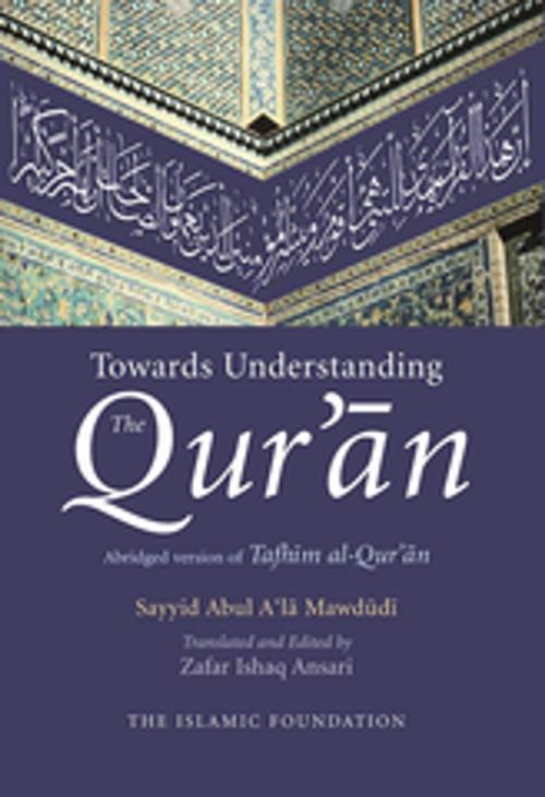Cover of the book Towards Understanding the Qur'an by Zafar Ishaq Ansari, Sayyid Abul A'la Mawdudi, Kube Publishing Ltd