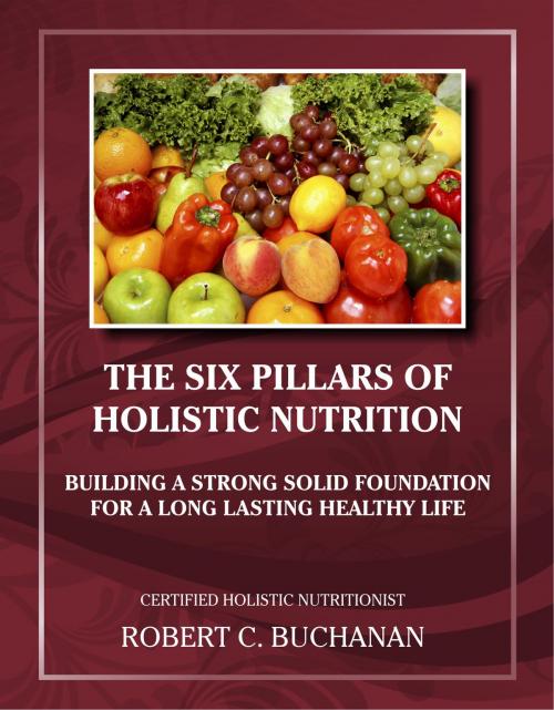 Cover of the book The Six Pillars of Holistic Nutrition by Robert C. Buchanan, BookBaby