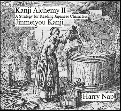 Cover of the book Kanji Alchemy II: A Strategy for Reading Japanese Characters Jinmeiyou Kanji by Harry Nap, Harry Nap