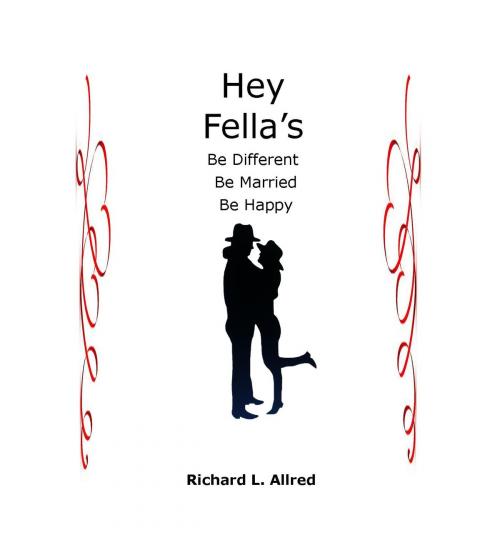 Cover of the book Hey Fella's, Be Different, Be Married, Be Happy by Richard L. Allred, BookBaby