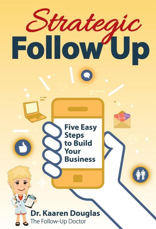 Cover of the book Strategic Follow Up: Five Easy Steps to Build Your Business (The Follow Up Doctor's Prescription for Business Success Book 1) by Dr. Kaaren Douglas, Dr. Kaaren Douglas