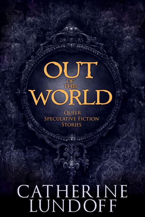Cover of the book Out of This World: Queer Speculative Fiction Stories by Catherine Lundoff, Queen of Swords Press