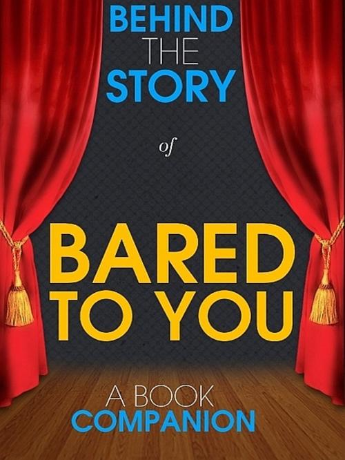Cover of the book Bared to You - Behind the Story (A Book Companion) by Behind the Story™ Books, Behind the Story™ Books