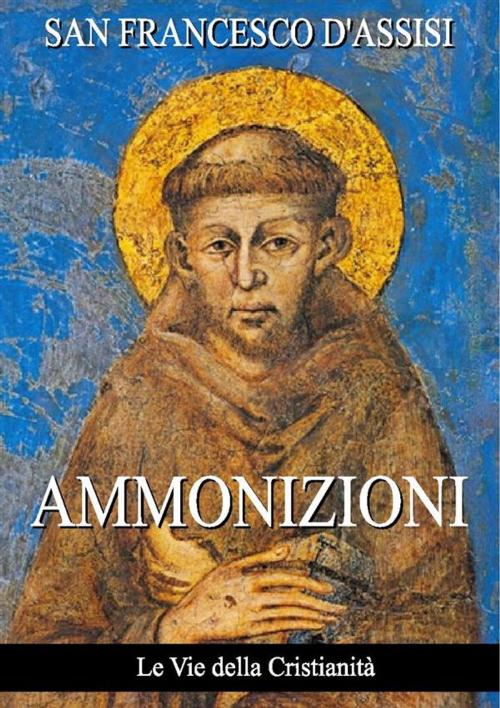 Cover of the book Ammonizioni by San Francesco D'assisi, Le Vie della Cristianità