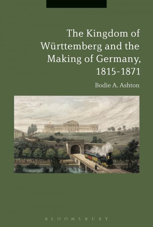 Cover of the book The Kingdom of Württemberg and the Making of Germany, 1815-1871 by Dr Bodie A. Ashton, Bloomsbury Publishing