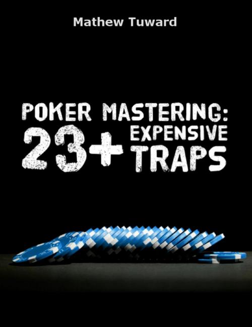 Cover of the book Poker Mastering: 23+ Expensive Traps by Mathew Tuward, Lulu.com
