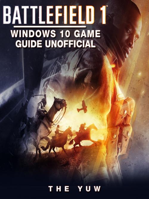 Cover of the book Battlefield 1 Windows 10 Game Guide Unofficial by The Yuw, Hse Games