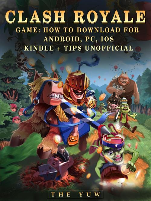 Cover of the book Clash Royale Game: How to Download for Android, Pc, Ios, Kindle + Tips Unofficial by The Yuw, Hse Games