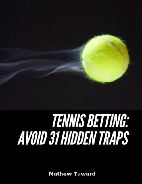 Cover of the book Tennis Betting: Avoid 31 Hidden Traps by Mathew Tuward, Lulu.com