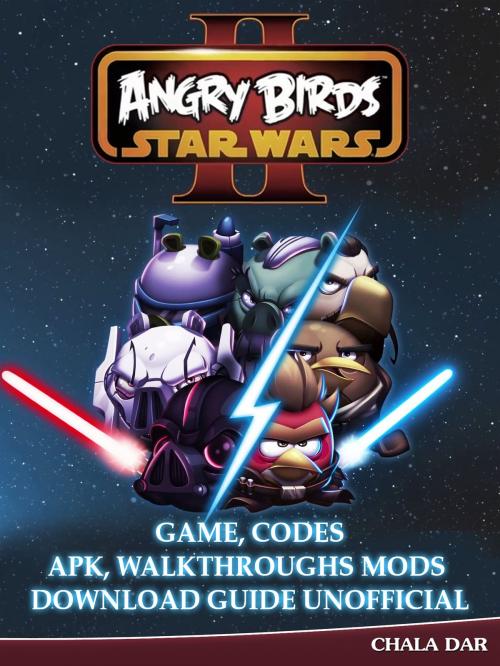 Cover of the book Angry Birds Star Wars 2 Game, Codes Apk, Walkthroughs Mods Download Guide Unofficial by Chala Dar, Hse Games