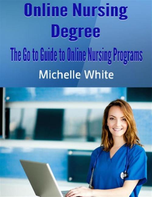 Cover of the book Online Nursing Degree: The Go to Guide to Online Nursing Programs by Michelle White, Lulu.com