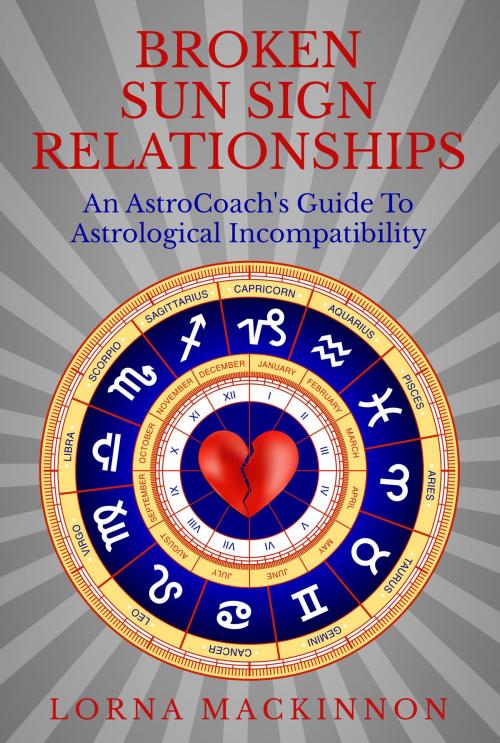 Cover of the book Broken Sun Sign Relationships ... An AstroCoach's Guide To Astrological Incompatibility by Lorna MacKinnon, Lorna MacKinnon