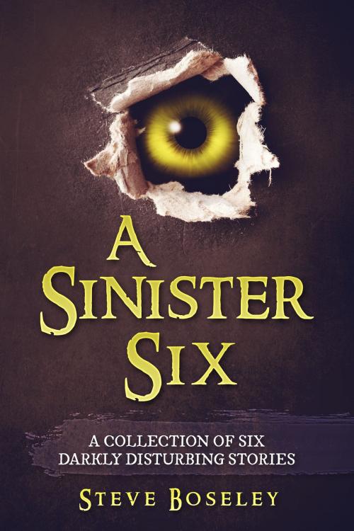 Cover of the book A Sinister Six: A Collection of Six Darkly Disturbing Stories by Steve Boseley, Steve Boseley