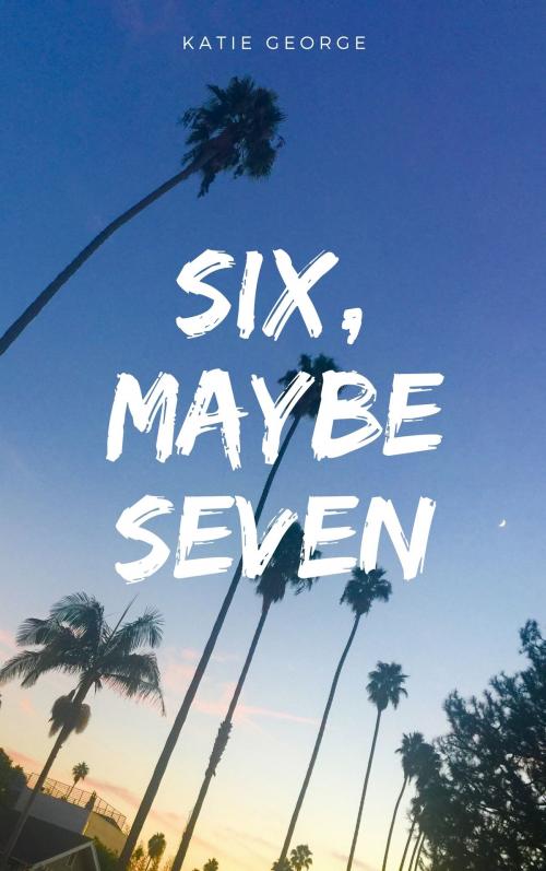 Cover of the book Six, Maybe Seven by Katie George, Katie George