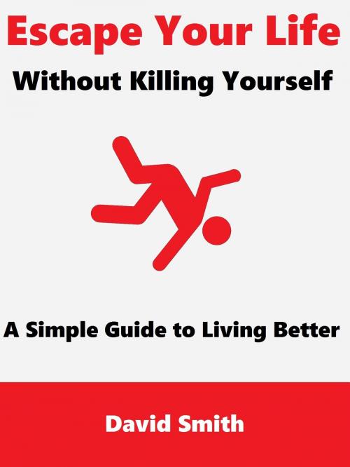 Cover of the book Escape Your Life Without Killing Yourself: A Simple Guide to Living Better by David Smith, David Smith