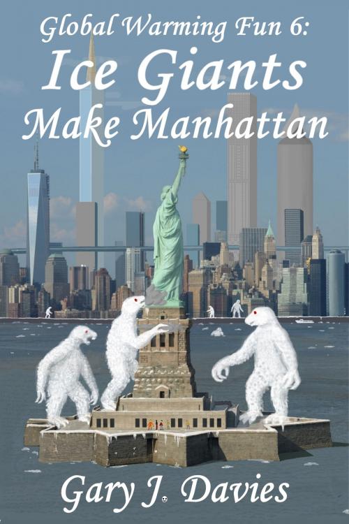 Cover of the book Global Warming Fun 6: Ice Giants Make Manhattan by Gary J. Davies, Gary J. Davies