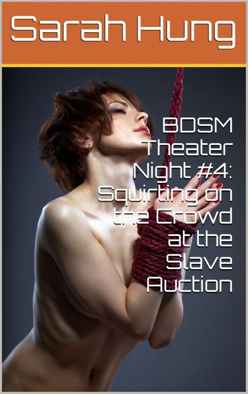 Cover of the book BDSM Theater Night #4: Squirting on the Crowd at the Slave Auction by Sarah Hung, Charlie Bent