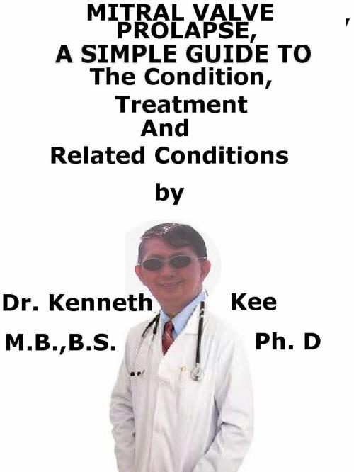 Cover of the book Mitral Valve Prolapse, A Simple Guide to The Condition, Treatment And Related Conditions by Kenneth Kee, Kenneth Kee