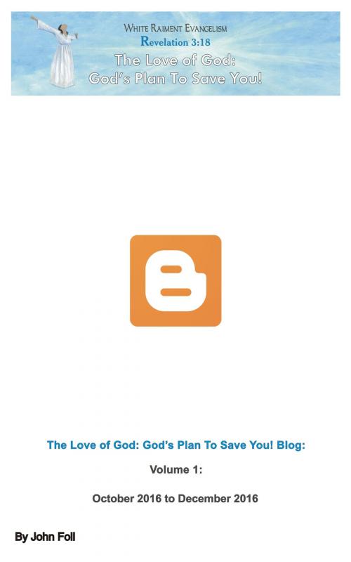 Cover of the book The Love of God: God’s Plan To Save You! Blog, Volume 1 by John Foll, John Foll