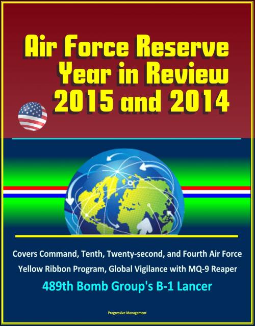 Cover of the book Air Force Reserve Year in Review, 2015 and 2014: Covers Command, Tenth, Twenty-second, and Fourth Air Force, Yellow Ribbon Program, Global Vigilance with MQ-9 Reaper, 489th Bomb Group's B-1 Lancer by Progressive Management, Progressive Management