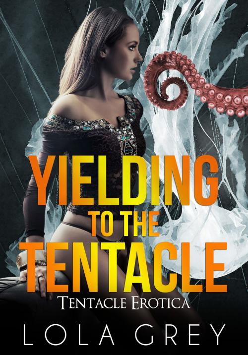 Cover of the book Yielding to the Tentacle (Tentacle Erotica) by Lola Grey, Lola Grey