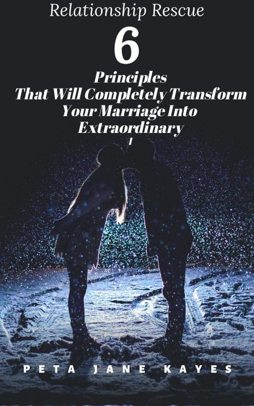 Cover of the book Relationship Rescue: Six Principles That Will Completely Transform Your Marriage Into Extraordinary by Peta Jane Kayes, Peta Jane Kayes